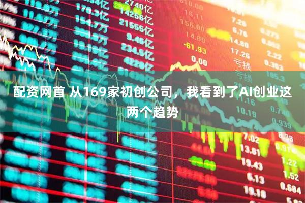 配资网首 从169家初创公司，我看到了AI创业这两个趋势