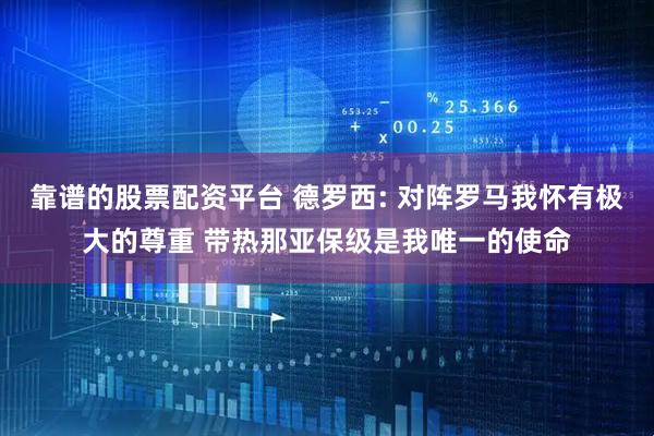 靠谱的股票配资平台 德罗西: 对阵罗马我怀有极大的尊重 带热那亚保级是我唯一的使命
