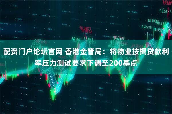 配资门户论坛官网 香港金管局：将物业按揭贷款利率压力测试要求下调至200基点
