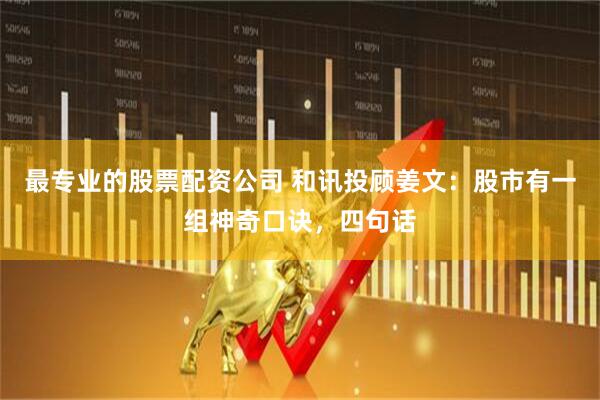 最专业的股票配资公司 和讯投顾姜文：股市有一组神奇口诀，四句话