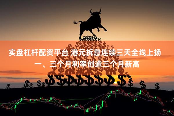 实盘杠杆配资平台 港元拆息连续三天全线上扬  一、三个月利率创逾三个月新高