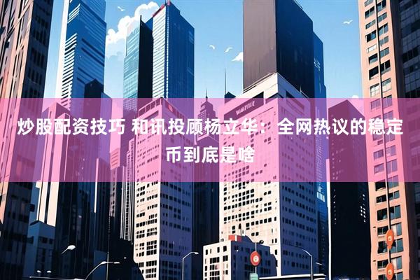 炒股配资技巧 和讯投顾杨立华：全网热议的稳定币到底是啥