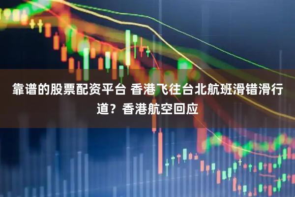 靠谱的股票配资平台 香港飞往台北航班滑错滑行道？香港航空回应