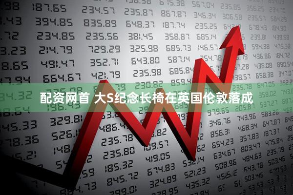 配资网首 大S纪念长椅在英国伦敦落成