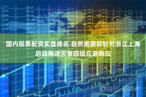 国内股票配资实盘排名 自然资源部针对浙江上海启动海洋灾害四级应急响应