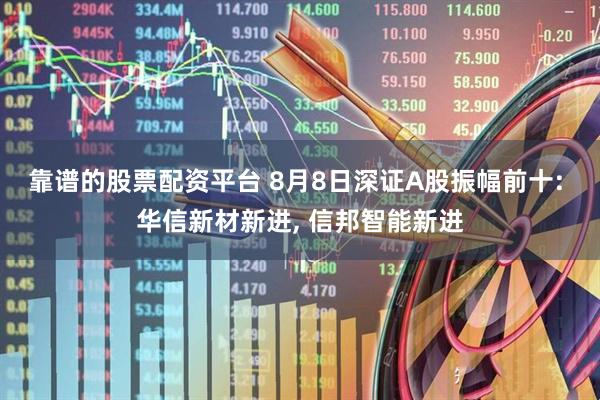 靠谱的股票配资平台 8月8日深证A股振幅前十: 华信新材新进, 信邦智能新进