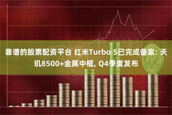 靠谱的股票配资平台 红米Turbo 5已完成备案: 天玑8500+金属中框, Q4季度发布
