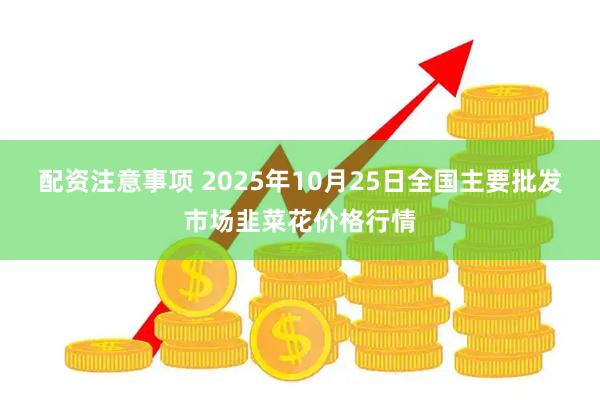 配资注意事项 2025年10月25日全国主要批发市场韭菜花价格行情